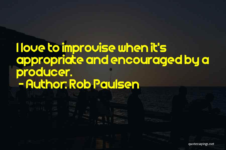 Rob Paulsen Quotes: I Love To Improvise When It's Appropriate And Encouraged By A Producer.