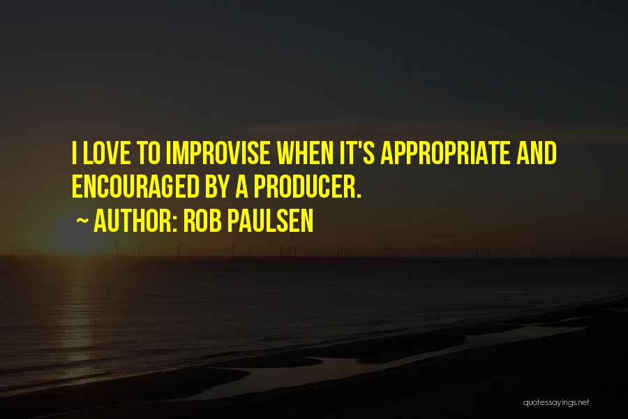 Rob Paulsen Quotes: I Love To Improvise When It's Appropriate And Encouraged By A Producer.
