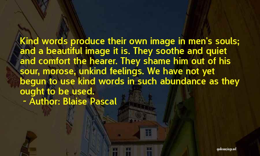 Blaise Pascal Quotes: Kind Words Produce Their Own Image In Men's Souls; And A Beautiful Image It Is. They Soothe And Quiet And