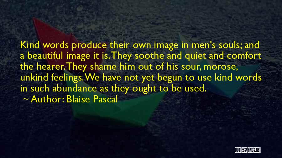Blaise Pascal Quotes: Kind Words Produce Their Own Image In Men's Souls; And A Beautiful Image It Is. They Soothe And Quiet And