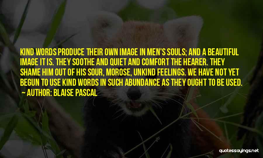 Blaise Pascal Quotes: Kind Words Produce Their Own Image In Men's Souls; And A Beautiful Image It Is. They Soothe And Quiet And