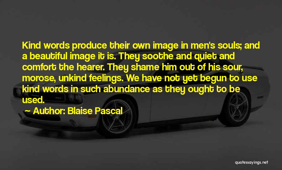 Blaise Pascal Quotes: Kind Words Produce Their Own Image In Men's Souls; And A Beautiful Image It Is. They Soothe And Quiet And