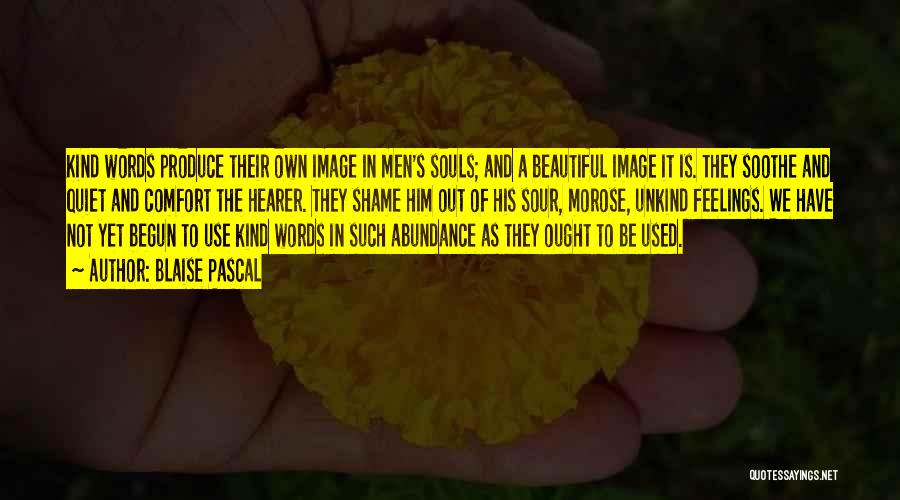 Blaise Pascal Quotes: Kind Words Produce Their Own Image In Men's Souls; And A Beautiful Image It Is. They Soothe And Quiet And