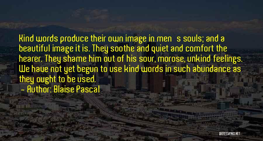 Blaise Pascal Quotes: Kind Words Produce Their Own Image In Men's Souls; And A Beautiful Image It Is. They Soothe And Quiet And