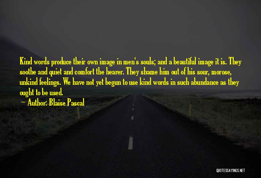 Blaise Pascal Quotes: Kind Words Produce Their Own Image In Men's Souls; And A Beautiful Image It Is. They Soothe And Quiet And