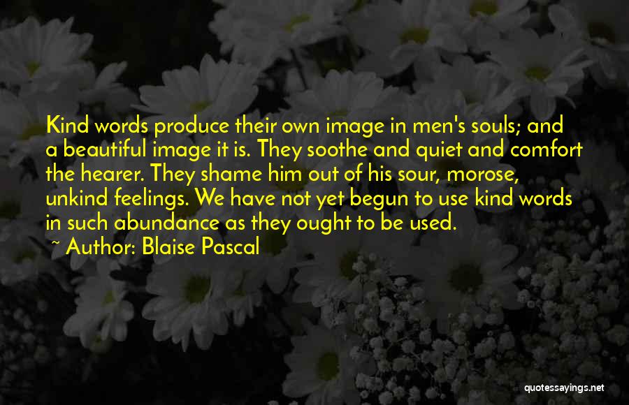 Blaise Pascal Quotes: Kind Words Produce Their Own Image In Men's Souls; And A Beautiful Image It Is. They Soothe And Quiet And