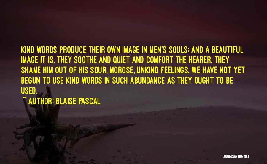 Blaise Pascal Quotes: Kind Words Produce Their Own Image In Men's Souls; And A Beautiful Image It Is. They Soothe And Quiet And