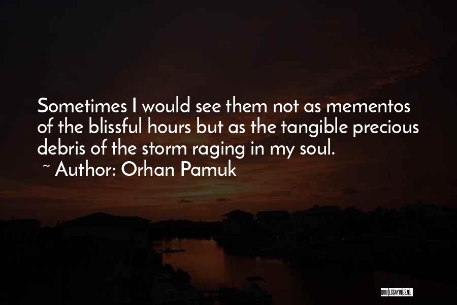 Orhan Pamuk Quotes: Sometimes I Would See Them Not As Mementos Of The Blissful Hours But As The Tangible Precious Debris Of The