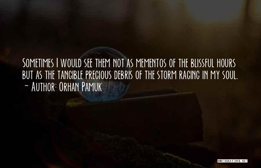 Orhan Pamuk Quotes: Sometimes I Would See Them Not As Mementos Of The Blissful Hours But As The Tangible Precious Debris Of The