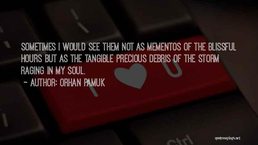 Orhan Pamuk Quotes: Sometimes I Would See Them Not As Mementos Of The Blissful Hours But As The Tangible Precious Debris Of The