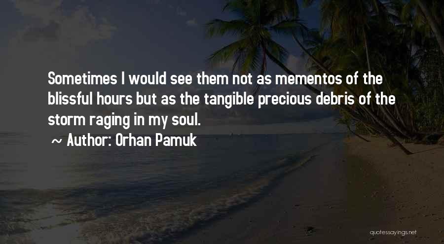 Orhan Pamuk Quotes: Sometimes I Would See Them Not As Mementos Of The Blissful Hours But As The Tangible Precious Debris Of The