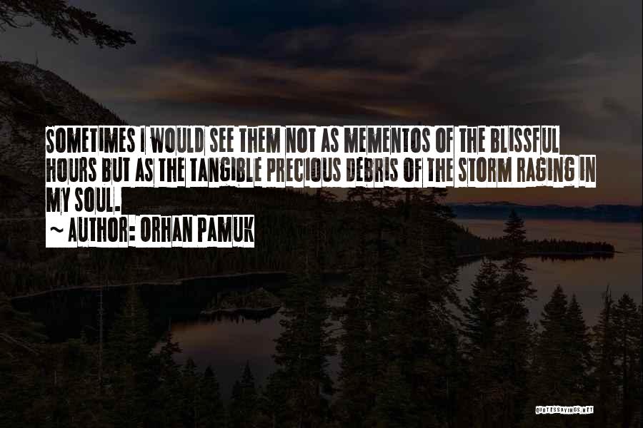 Orhan Pamuk Quotes: Sometimes I Would See Them Not As Mementos Of The Blissful Hours But As The Tangible Precious Debris Of The