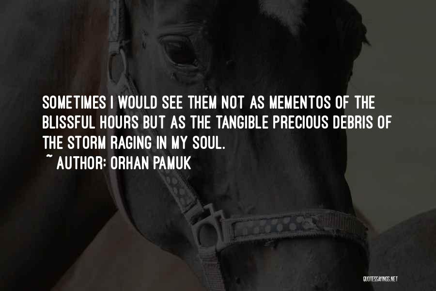 Orhan Pamuk Quotes: Sometimes I Would See Them Not As Mementos Of The Blissful Hours But As The Tangible Precious Debris Of The