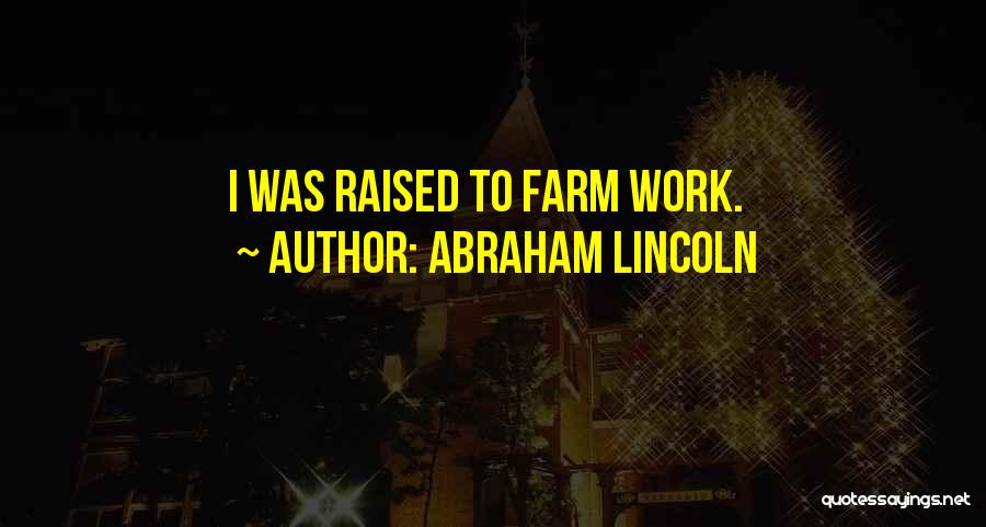 Abraham Lincoln Quotes: I Was Raised To Farm Work.