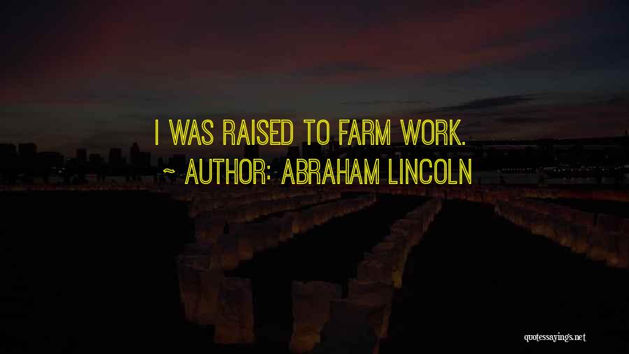 Abraham Lincoln Quotes: I Was Raised To Farm Work.