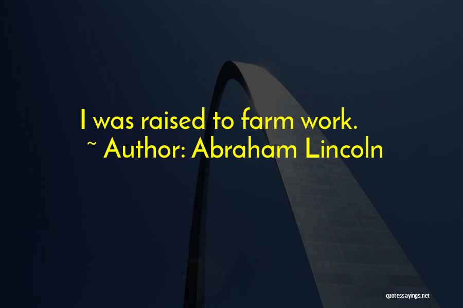 Abraham Lincoln Quotes: I Was Raised To Farm Work.