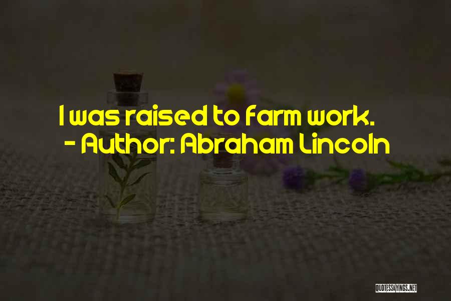 Abraham Lincoln Quotes: I Was Raised To Farm Work.