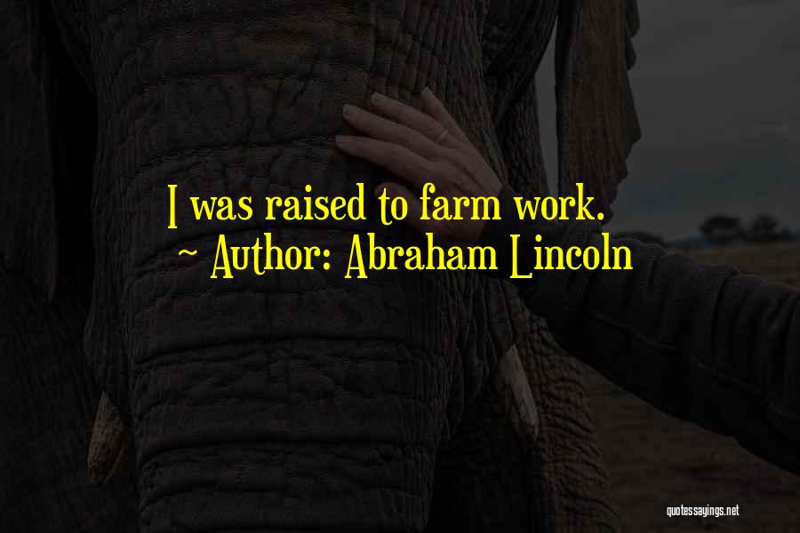 Abraham Lincoln Quotes: I Was Raised To Farm Work.