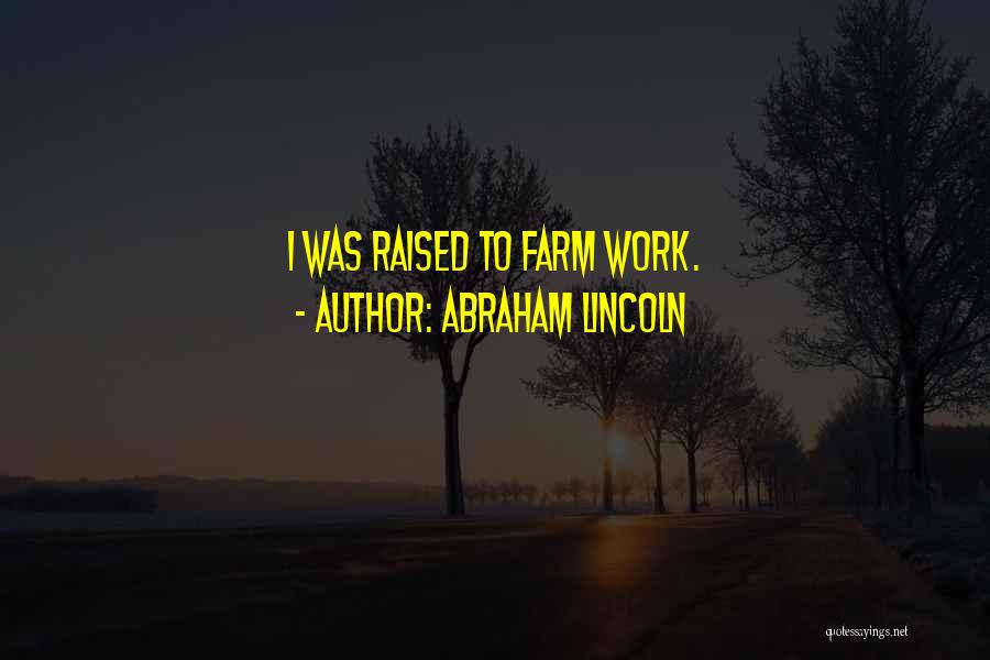 Abraham Lincoln Quotes: I Was Raised To Farm Work.