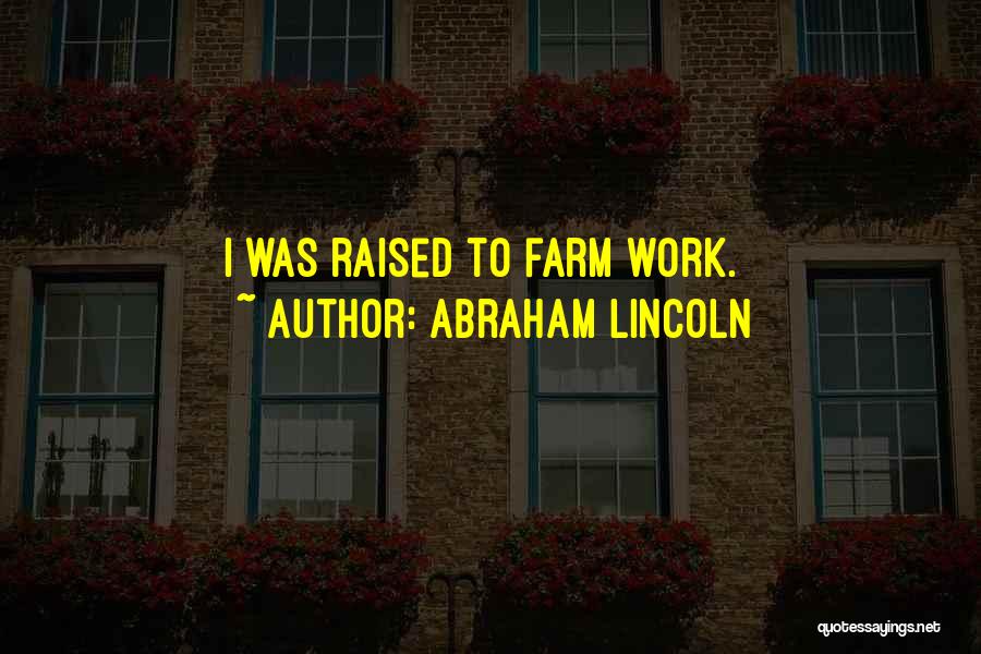 Abraham Lincoln Quotes: I Was Raised To Farm Work.