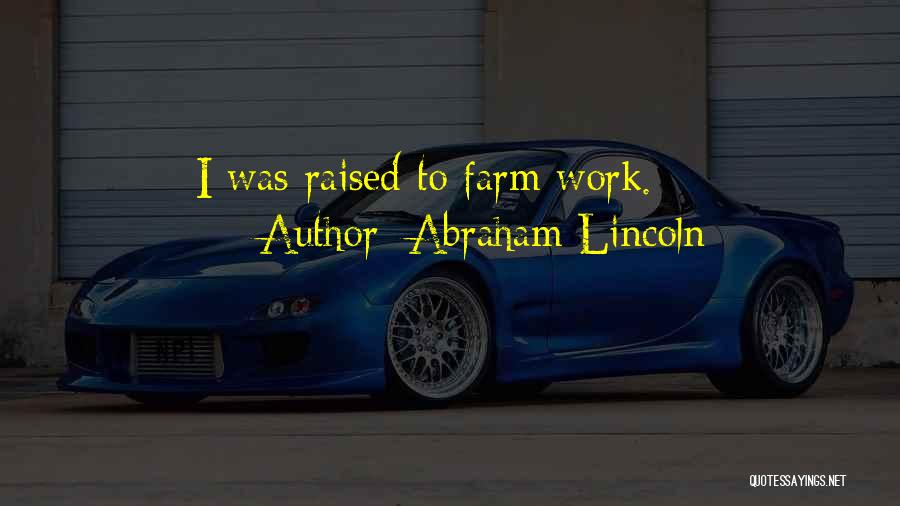 Abraham Lincoln Quotes: I Was Raised To Farm Work.