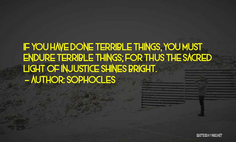 Sophocles Quotes: If You Have Done Terrible Things, You Must Endure Terrible Things; For Thus The Sacred Light Of Injustice Shines Bright.