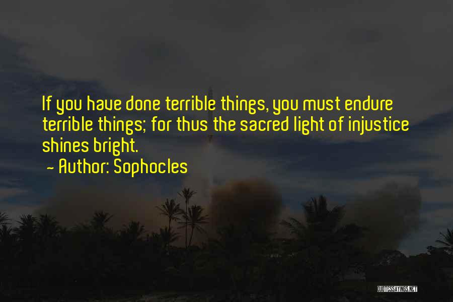 Sophocles Quotes: If You Have Done Terrible Things, You Must Endure Terrible Things; For Thus The Sacred Light Of Injustice Shines Bright.