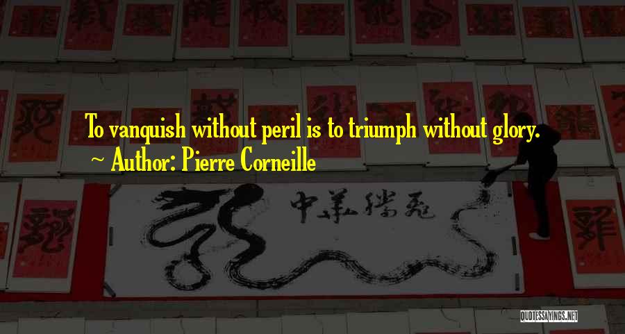Pierre Corneille Quotes: To Vanquish Without Peril Is To Triumph Without Glory.