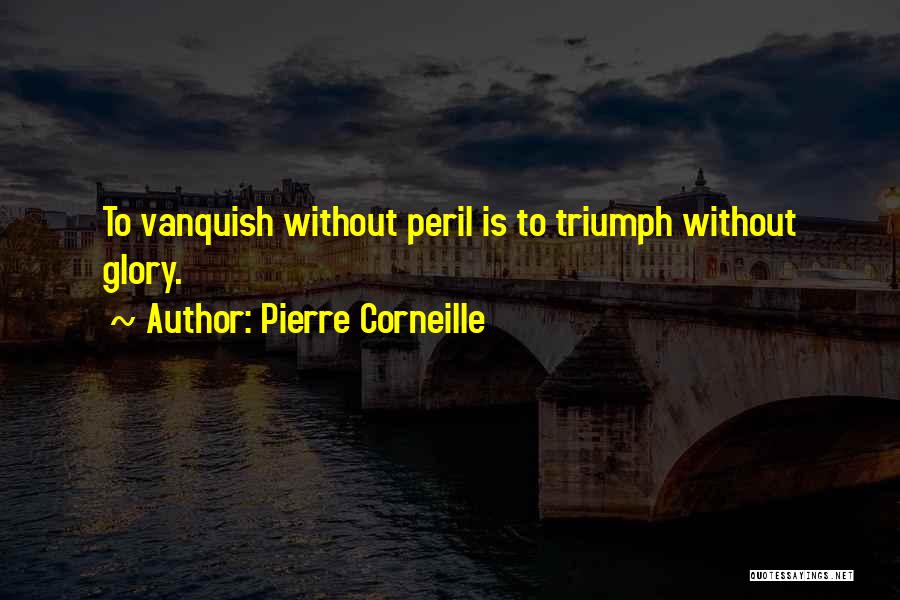 Pierre Corneille Quotes: To Vanquish Without Peril Is To Triumph Without Glory.