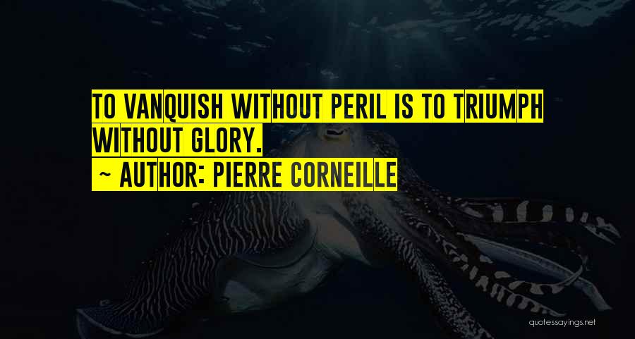Pierre Corneille Quotes: To Vanquish Without Peril Is To Triumph Without Glory.