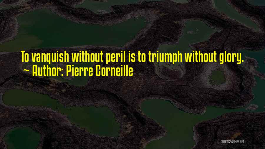 Pierre Corneille Quotes: To Vanquish Without Peril Is To Triumph Without Glory.