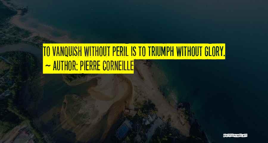 Pierre Corneille Quotes: To Vanquish Without Peril Is To Triumph Without Glory.