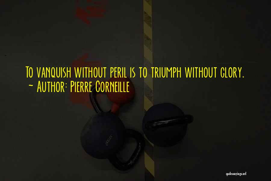 Pierre Corneille Quotes: To Vanquish Without Peril Is To Triumph Without Glory.