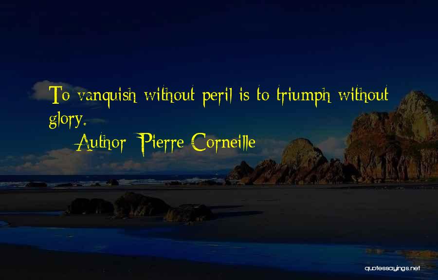 Pierre Corneille Quotes: To Vanquish Without Peril Is To Triumph Without Glory.