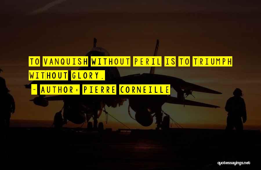 Pierre Corneille Quotes: To Vanquish Without Peril Is To Triumph Without Glory.