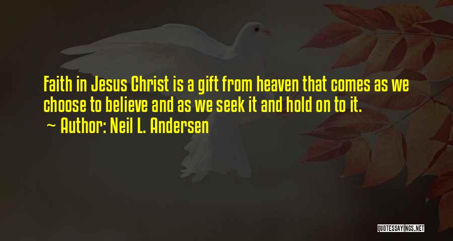 Neil L. Andersen Quotes: Faith In Jesus Christ Is A Gift From Heaven That Comes As We Choose To Believe And As We Seek