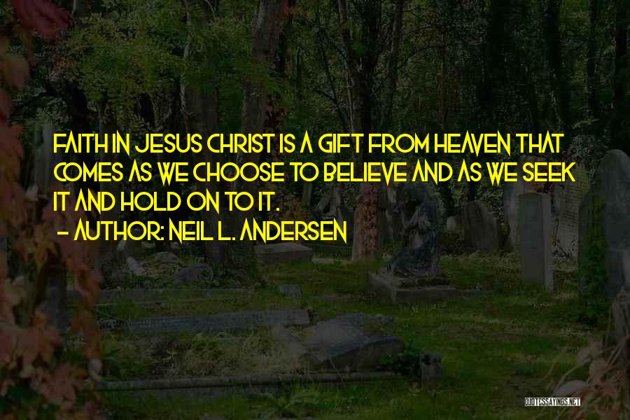 Neil L. Andersen Quotes: Faith In Jesus Christ Is A Gift From Heaven That Comes As We Choose To Believe And As We Seek