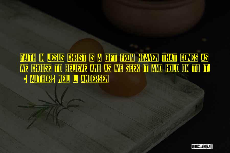 Neil L. Andersen Quotes: Faith In Jesus Christ Is A Gift From Heaven That Comes As We Choose To Believe And As We Seek