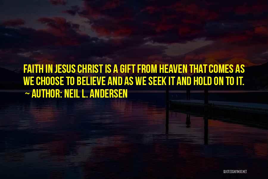 Neil L. Andersen Quotes: Faith In Jesus Christ Is A Gift From Heaven That Comes As We Choose To Believe And As We Seek