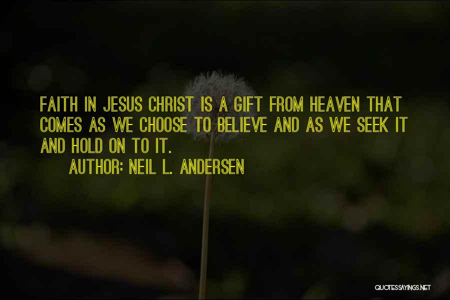 Neil L. Andersen Quotes: Faith In Jesus Christ Is A Gift From Heaven That Comes As We Choose To Believe And As We Seek