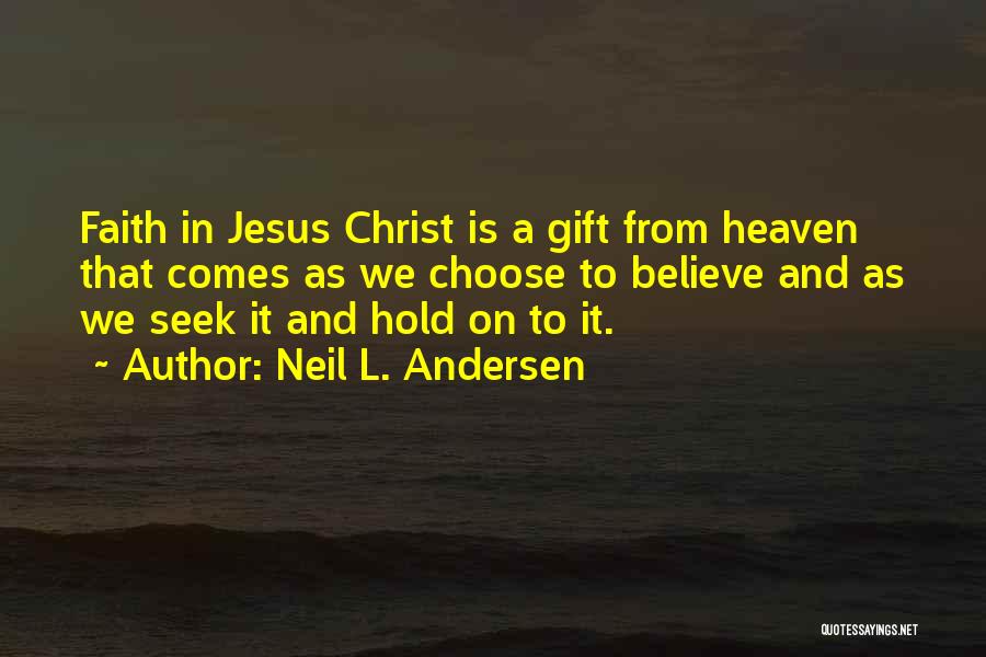 Neil L. Andersen Quotes: Faith In Jesus Christ Is A Gift From Heaven That Comes As We Choose To Believe And As We Seek