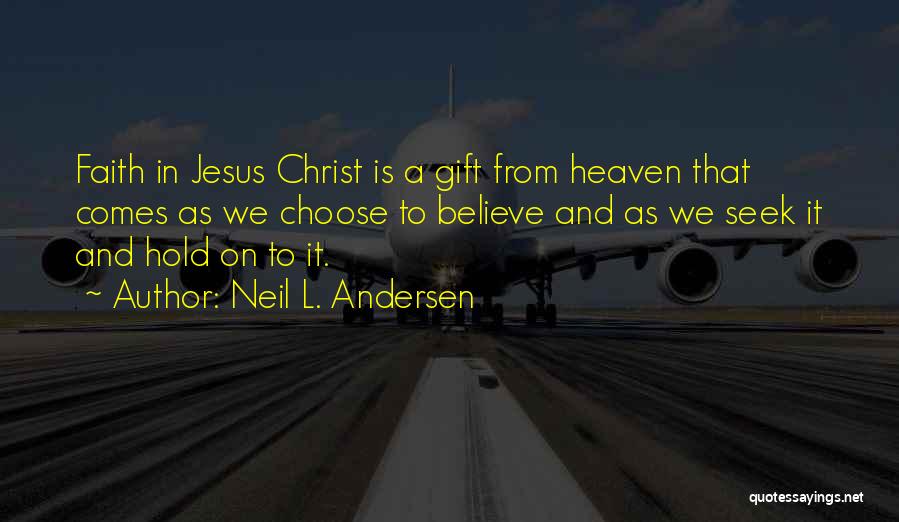 Neil L. Andersen Quotes: Faith In Jesus Christ Is A Gift From Heaven That Comes As We Choose To Believe And As We Seek