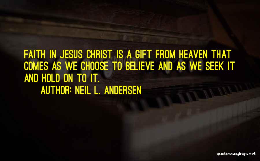 Neil L. Andersen Quotes: Faith In Jesus Christ Is A Gift From Heaven That Comes As We Choose To Believe And As We Seek