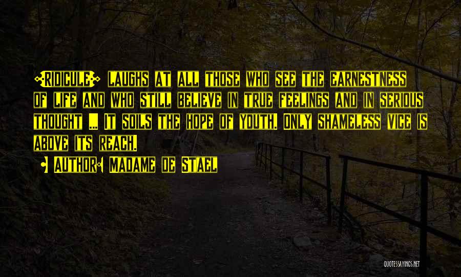 Madame De Stael Quotes: [ridicule] Laughs At All Those Who See The Earnestness Of Life And Who Still Believe In True Feelings And In