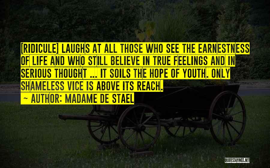 Madame De Stael Quotes: [ridicule] Laughs At All Those Who See The Earnestness Of Life And Who Still Believe In True Feelings And In