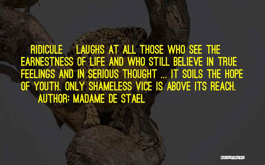 Madame De Stael Quotes: [ridicule] Laughs At All Those Who See The Earnestness Of Life And Who Still Believe In True Feelings And In