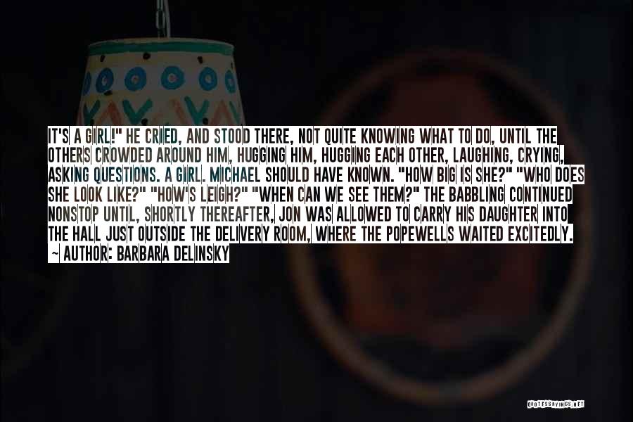 Barbara Delinsky Quotes: It's A Girl! He Cried, And Stood There, Not Quite Knowing What To Do, Until The Others Crowded Around Him,