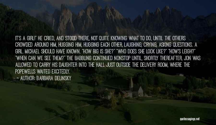 Barbara Delinsky Quotes: It's A Girl! He Cried, And Stood There, Not Quite Knowing What To Do, Until The Others Crowded Around Him,