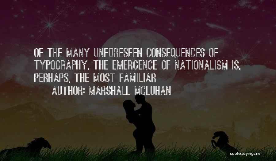 Marshall McLuhan Quotes: Of The Many Unforeseen Consequences Of Typography, The Emergence Of Nationalism Is, Perhaps, The Most Familiar