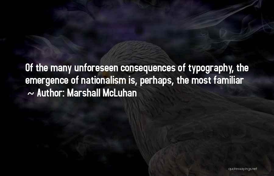 Marshall McLuhan Quotes: Of The Many Unforeseen Consequences Of Typography, The Emergence Of Nationalism Is, Perhaps, The Most Familiar